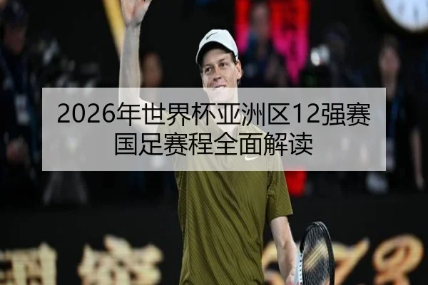 2026年世界杯亚洲区12强赛国足赛程全面解读